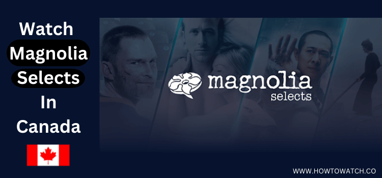  Watch-Magnolia-Selects-In-Canada.